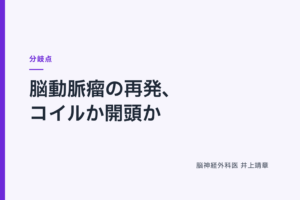 脳動脈瘤の再発、コイルか開頭か｜ 分岐点