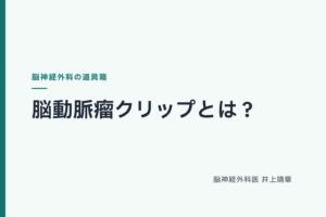 脳動脈瘤クリップとは？コブの根元を閉じる治療を脳神経外科医が解説