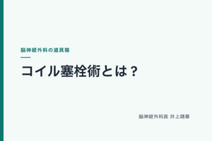 コイル塞栓術とは？受けるとどうなるかを脳神経外科医がやさしく解説