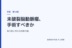 未破裂脳動脈瘤、手術すべきか — 執刀医と考える判断の軸