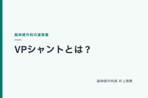 VPシャントとは？仕組み・入れたあとの生活を脳神経外科医が解説