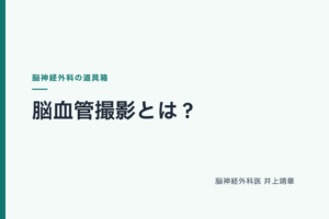脳血管撮影とは？痛み・入院・造影剤の疑問に脳神経外科医が答えます